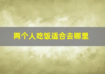 两个人吃饭适合去哪里