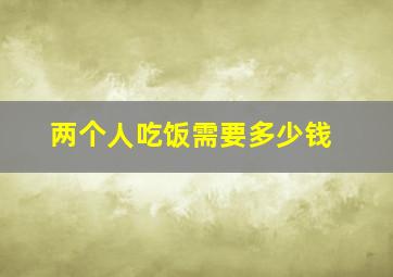 两个人吃饭需要多少钱