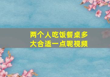 两个人吃饭餐桌多大合适一点呢视频