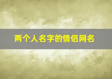 两个人名字的情侣网名