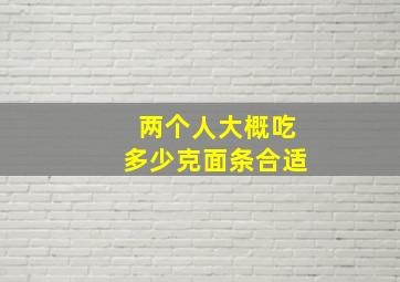 两个人大概吃多少克面条合适