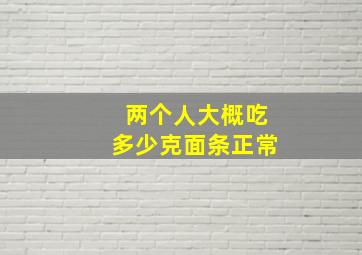 两个人大概吃多少克面条正常