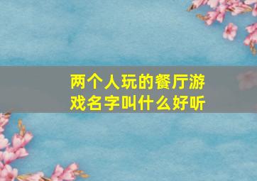 两个人玩的餐厅游戏名字叫什么好听