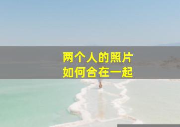 两个人的照片如何合在一起