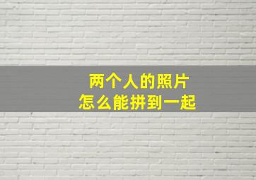 两个人的照片怎么能拼到一起