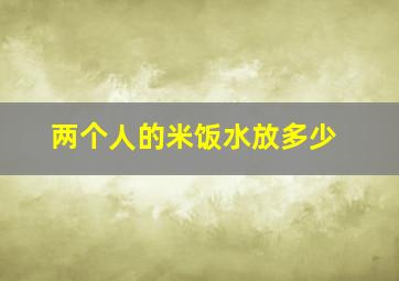 两个人的米饭水放多少