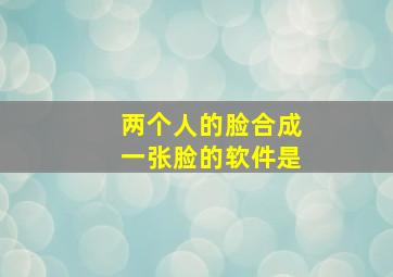 两个人的脸合成一张脸的软件是