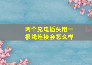 两个充电插头用一根线连接会怎么样