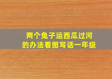 两个兔子运西瓜过河的办法看图写话一年级