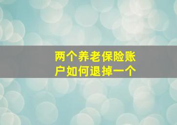 两个养老保险账户如何退掉一个