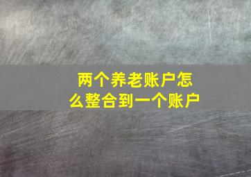 两个养老账户怎么整合到一个账户