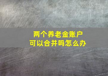 两个养老金账户可以合并吗怎么办