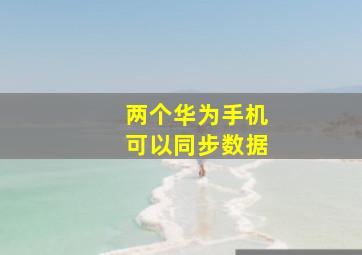 两个华为手机可以同步数据