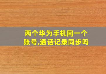 两个华为手机同一个账号,通话记录同步吗