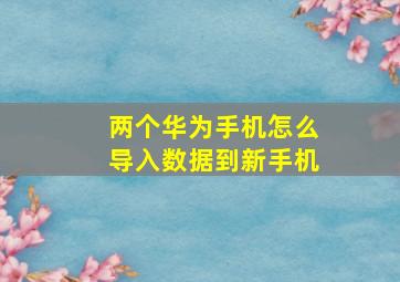 两个华为手机怎么导入数据到新手机