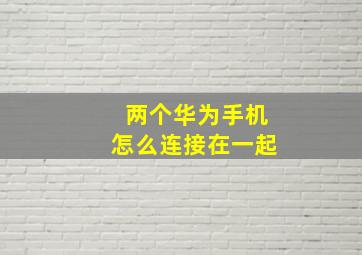 两个华为手机怎么连接在一起