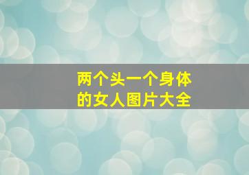 两个头一个身体的女人图片大全