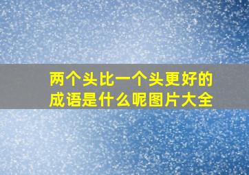 两个头比一个头更好的成语是什么呢图片大全