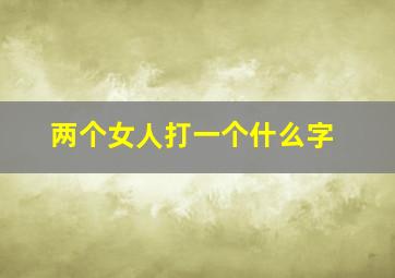 两个女人打一个什么字