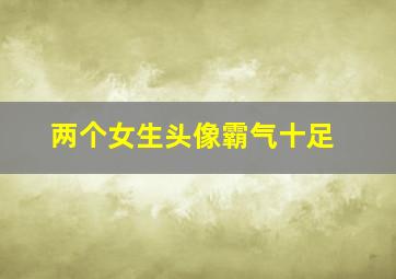 两个女生头像霸气十足