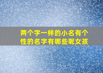 两个字一样的小名有个性的名字有哪些呢女孩