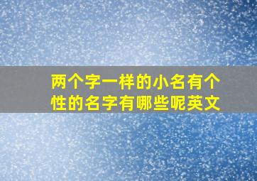 两个字一样的小名有个性的名字有哪些呢英文