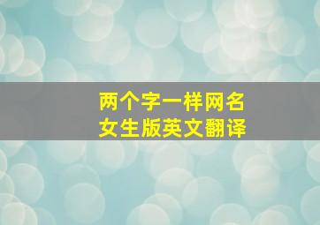 两个字一样网名女生版英文翻译