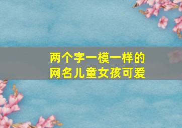 两个字一模一样的网名儿童女孩可爱