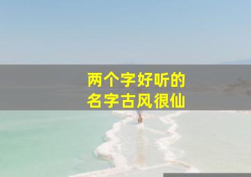 两个字好听的名字古风很仙