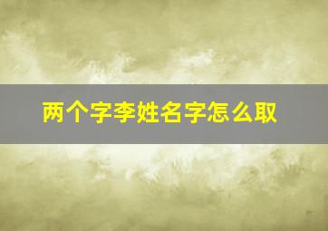 两个字李姓名字怎么取