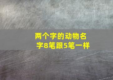 两个字的动物名字8笔跟5笔一样