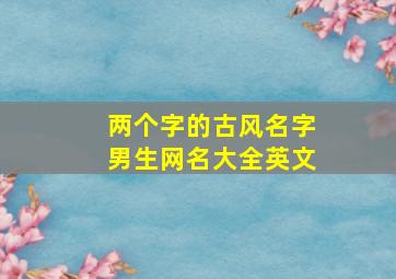 两个字的古风名字男生网名大全英文