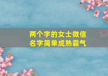 两个字的女士微信名字简单成熟霸气