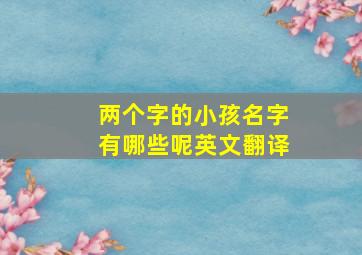 两个字的小孩名字有哪些呢英文翻译