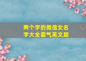 两个字的微信女名字大全霸气英文版