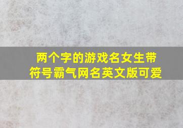 两个字的游戏名女生带符号霸气网名英文版可爱