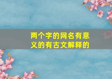 两个字的网名有意义的有古文解释的