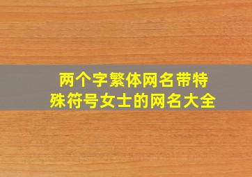 两个字繁体网名带特殊符号女士的网名大全