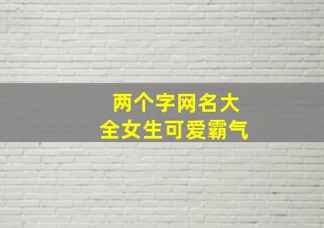 两个字网名大全女生可爱霸气