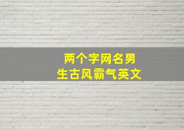 两个字网名男生古风霸气英文