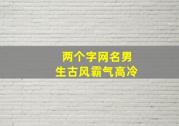 两个字网名男生古风霸气高冷