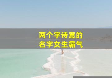 两个字诗意的名字女生霸气