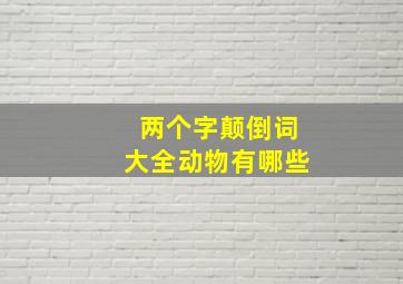 两个字颠倒词大全动物有哪些