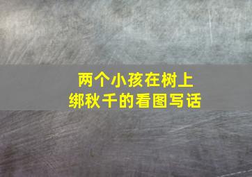 两个小孩在树上绑秋千的看图写话