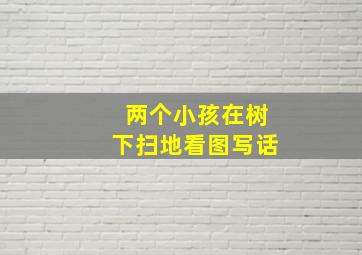 两个小孩在树下扫地看图写话