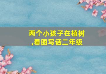 两个小孩子在植树,看图写话二年级