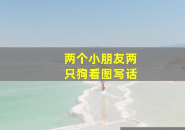 两个小朋友两只狗看图写话