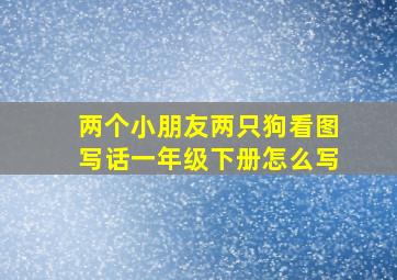 两个小朋友两只狗看图写话一年级下册怎么写