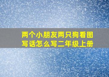 两个小朋友两只狗看图写话怎么写二年级上册