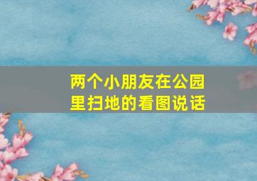 两个小朋友在公园里扫地的看图说话